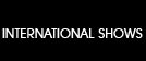 INTERNATIOAL SHOWS
